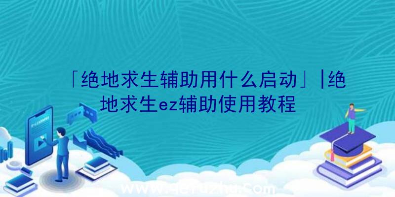 「绝地求生辅助用什么启动」|绝地求生ez辅助使用教程